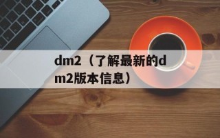 dm2（了解最新的dm2版本信息）
