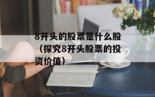 8开头的股票是什么股（探究8开头股票的投资价值）