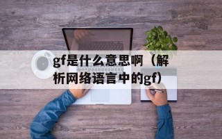 gf是什么意思啊（解析网络语言中的gf）