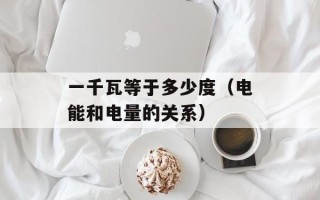 一千瓦等于多少度（电能和电量的关系）