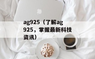 ag925（了解ag925，掌握最新科技资讯）