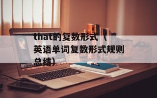 that的复数形式（英语单词复数形式规则总结）