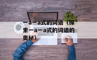 一a一a式的词语（探索一a一a式的词语的奥秘）
