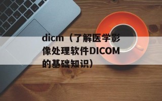 dicm（了解医学影像处理软件DICOM的基础知识）