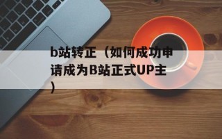 b站转正（如何成功申请成为B站正式UP主）