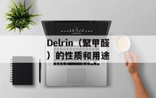 Delrin（聚甲醛）的性质和用途