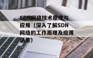 SDN网络技术原理与应用（深入了解SDN网络的工作原理及应用场景）