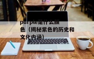 purple是什么颜色（揭秘紫色的历史和文化内涵）