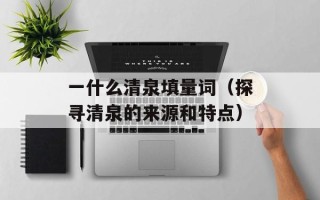 一什么清泉填量词（探寻清泉的来源和特点）