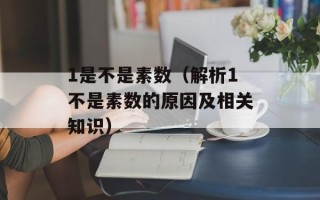1是不是素数（解析1不是素数的原因及相关知识）