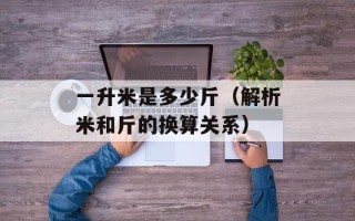 一升米是多少斤（解析米和斤的换算关系）