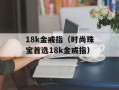 18k金戒指（时尚珠宝首选18k金戒指）
