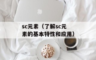sc元素（了解sc元素的基本特性和应用）