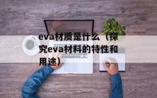 eva材质是什么（探究eva材料的特性和用途）