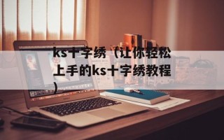 ks十字绣（让你轻松上手的ks十字绣教程）