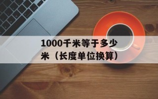 1000千米等于多少米（长度单位换算）