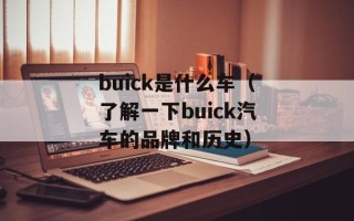 buick是什么车（了解一下buick汽车的品牌和历史）