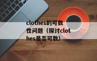 clothes的可数性问题（探讨clothes是否可数）