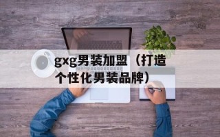 gxg男装加盟（打造个性化男装品牌）