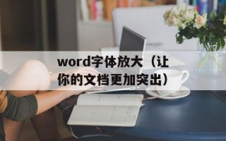 word字体放大（让你的文档更加突出）