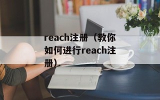 reach注册（教你如何进行reach注册）