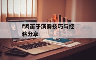 f调笛子演奏技巧与经验分享