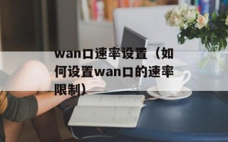 wan口速率设置（如何设置wan口的速率限制）