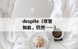 despite（尽管如此，仍然……）