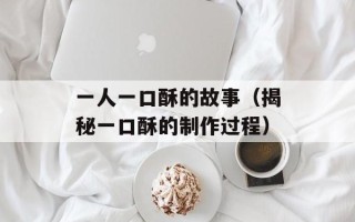 一人一口酥的故事（揭秘一口酥的制作过程）