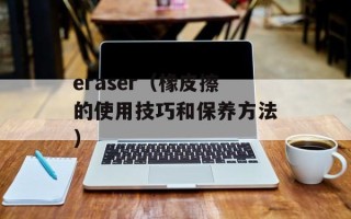 eraser（橡皮擦的使用技巧和保养方法）
