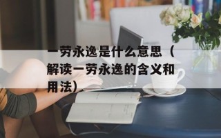一劳永逸是什么意思（解读一劳永逸的含义和用法）