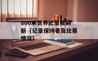 800米世界纪录被刷新（记录保持者及比赛情况）