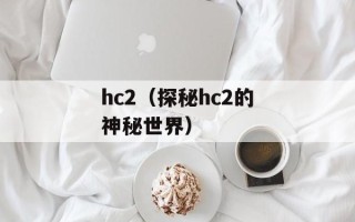 hc2（探秘hc2的神秘世界）