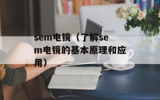 sem电镜（了解sem电镜的基本原理和应用）