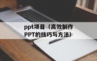 ppt项目（高效制作PPT的技巧与方法）