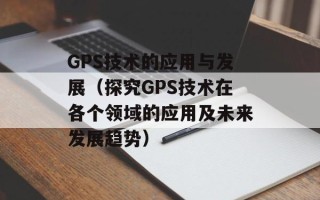 GPS技术的应用与发展（探究GPS技术在各个领域的应用及未来发展趋势）
