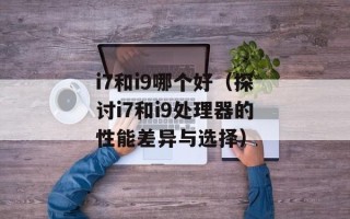 i7和i9哪个好（探讨i7和i9处理器的性能差异与选择）