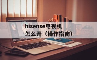 hisense电视机怎么开（操作指南）