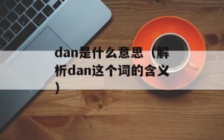 dan是什么意思（解析dan这个词的含义）