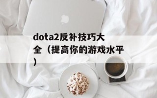 dota2反补技巧大全（提高你的游戏水平）