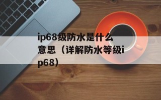 ip68级防水是什么意思（详解防水等级ip68）