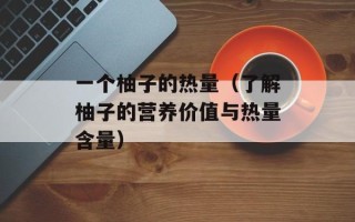 一个柚子的热量（了解柚子的营养价值与热量含量）