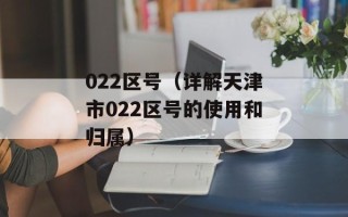 022区号（详解天津市022区号的使用和归属）