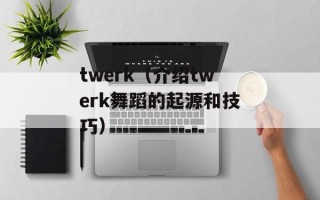 twerk（介绍twerk舞蹈的起源和技巧）