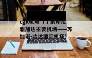 cgk机场（了解印尼雅加达主要机场——苏加诺-哈达国际机场）