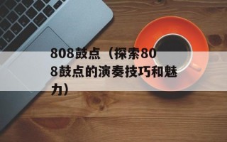 808鼓点（探索808鼓点的演奏技巧和魅力）