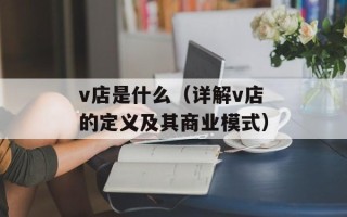 v店是什么（详解v店的定义及其商业模式）