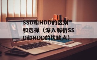SSD和HDD的区别和选择（深入解析SSD和HDD的优缺点）