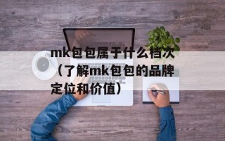 mk包包属于什么档次（了解mk包包的品牌定位和价值）