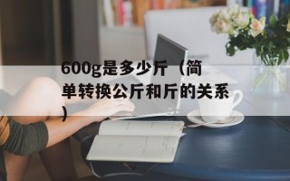 600g是多少斤（简单转换公斤和斤的关系）